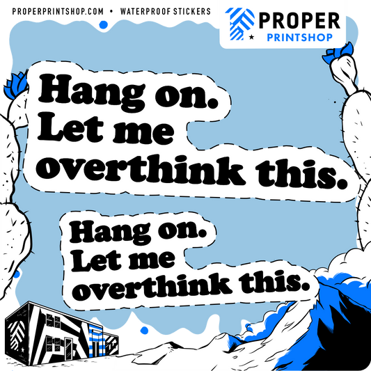 Hang On. Let me Overthink This - Proper Printshop